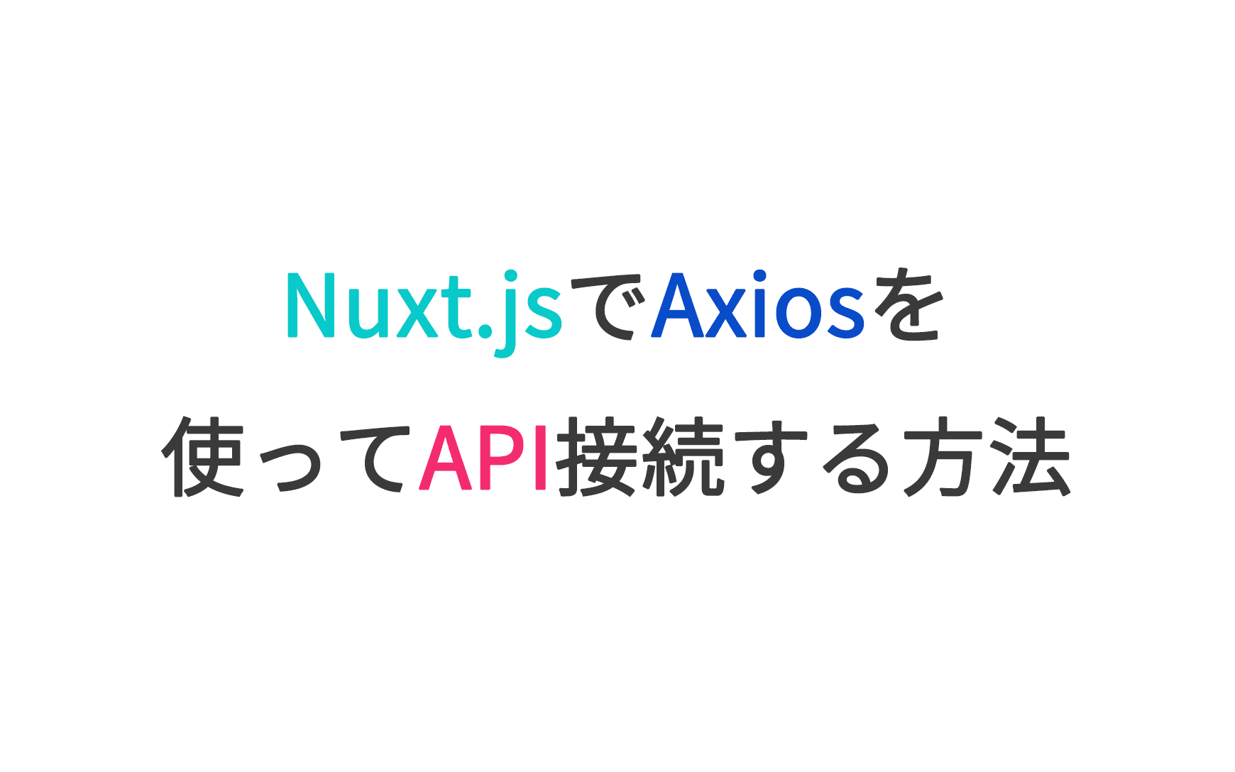 Nuxt.jsでAxios を使ってAPI接続する方法