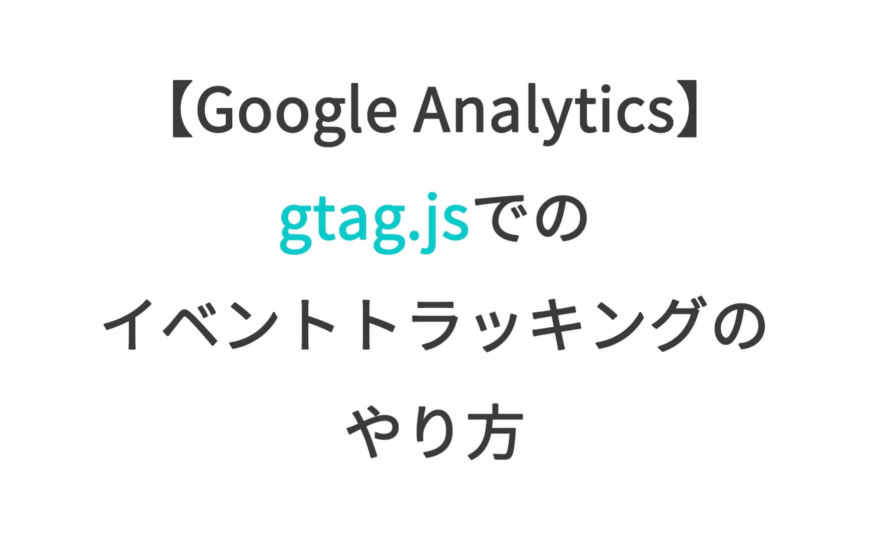 Google Analytics、gtag.jsでのイベントトラッキングのやり方