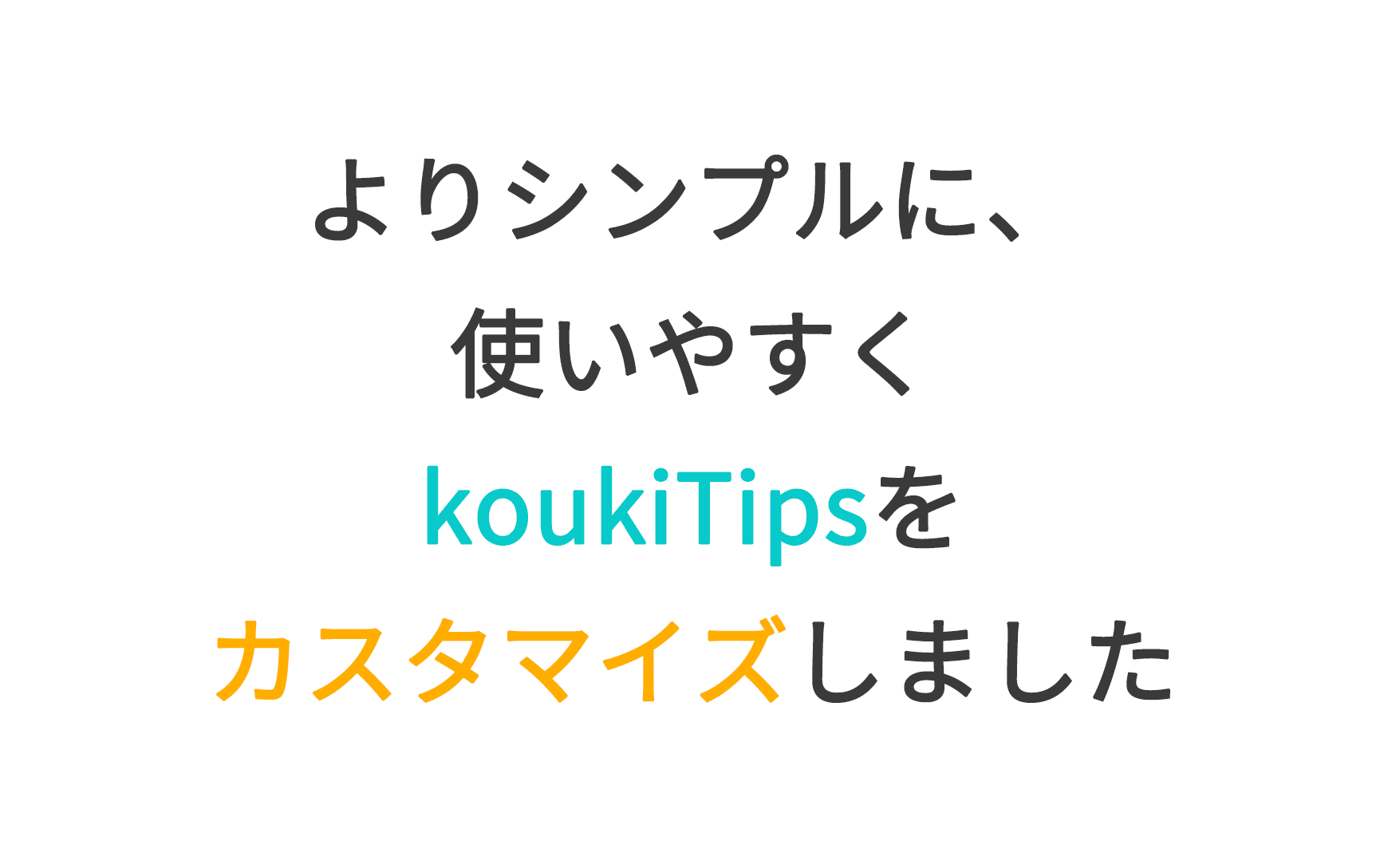 よりシンプルに、使いやすくkoukiTipsをカスタマイズしました